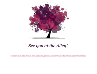 See you at the Alley!
To view this with Audio and practice games, visit www.CultureAlley.com/Mandarin

 