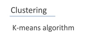 Clustering
K-means algorithm
 