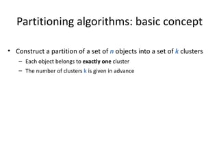 Partitioning algorithms: basic concept Construct a partition of a set of  n  objects into a set of  k  clusters Each object belongs to  exactly one  cluster The number of clusters  k  is given in advance 