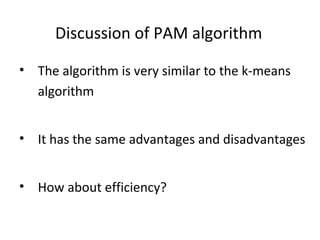 Discussion of PAM algorithm The algorithm is very similar to the k-means algorithm It has the same advantages and disadvantages How about efficiency?  