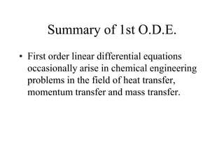 Summary of 1st O.D.E.
• First order linear differential equations
occasionally arise in chemical engineering
problems in the field of heat transfer,
momentum transfer and mass transfer.
 