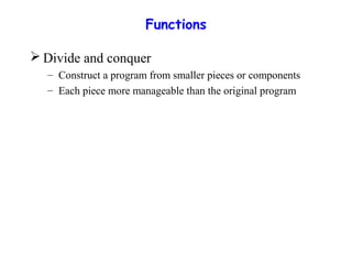 Functions
 Divide and conquer
– Construct a program from smaller pieces or components
– Each piece more manageable than the original program
 