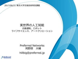 実世界の人工知能
自動運転、ロボット
ライフサイエンス、アートクリエーション
Preferred Networks
岡野原 大輔
hillbig@preferred.jp
2017/06/21 東京大学先端技術特別講義
 