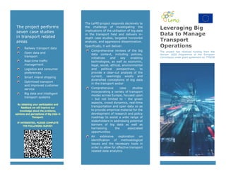 The project performs
seven case studies
in transport related
areas
Railway transport data
Open data and
transport
Real-time traffic
management
Logistics and consumer
preferences
Smart inland shipping
Optimised transport
and improved customer
service
Big data and intelligent
transport systems
The LeMO project responds decisively to
the challenge of investigating the
implications of the utilisation of big data
in the transport field and delivers in-
depth case studies, targeted horizontal
analysis, and aggressive dissemination.
Specifically, it will deliver:
Comprehensive reviews of the big
data context, including policies,
initiatives and key enabling
technologies, as well as economic,
legal, social, ethical, environmental
and political perspectives, to
provide a clear-cut analysis of the
current, seemingly woolly and
diversified conceptions of big data
in the transport sector
Comprehensive case studies
incorporating a variety of transport
modes across Europe, focused upon
– but not limited to – the green
aspects, crowd dynamics, real-time
transportation and open data so as
to provide empirical material for the
development of research and policy
roadmap to assist a wide range of
stakeholders in addressing potential
barriers of big data as well as
harnessing the associated
opportunities
An extensive exploration on
identification of methodological
issues and the necessary tools in
order to allow for effective transport
related data analytics
Leveraging Big
Data to Manage
Transport
Operations
The project has received funding from the
Horizon 2020 Programme of the European
Commission under grant agreement no. 770038
 