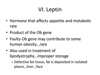 VI. LeptinHormone that affects appetite and metabolic rateProduct of the Ob geneFaulty Ob gene may contribute to some human obesity…rareAlso used in treatment of lipodystrophy…improper storageDefective fat tissue, fat is deposited in isolated places…liver…face