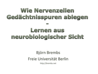 Wie Nervenzellen Gedächtnisspuren ablegen -Lernen aus neurobiologischer SichtBjörn BrembsFreie Universität Berlinhttp://brembs.net