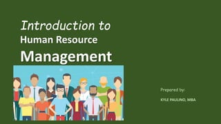 Introduction to
Human Resource
Management
Prepared by:
KYLE PAULINO, MBA
 