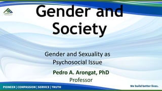 Gender and
Society
Pedro A. Arongat, PhD
Professor
Gender and Sexuality as
Psychosocial Issue
 