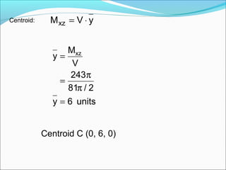 yVMxz ⋅=
units6y
2/81
243
V
M
y xz
=
π
π
=
=
Centroid:
Centroid C (0, 6, 0)
 