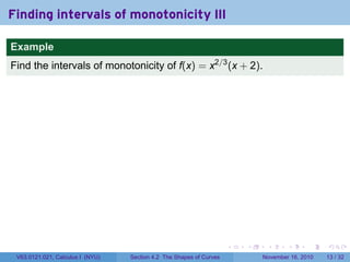 . . . . . .
Finding intervals of monotonicity III
Example
Find the intervals of monotonicity of f(x) = x2/3
(x + 2).
V63.0121.021, Calculus I (NYU) Section 4.2 The Shapes of Curves November 16, 2010 13 / 32
 