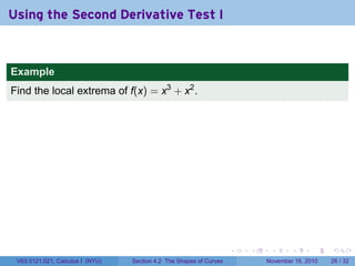 . . . . . .
Using the Second Derivative Test I
Example
Find the local extrema of f(x) = x3
+ x2
.
V63.0121.021, Calculus I (NYU) Section 4.2 The Shapes of Curves November 16, 2010 26 / 32
 