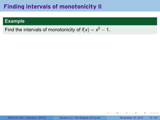 . . . . . .
Finding intervals of monotonicity II
Example
Find the intervals of monotonicity of f(x) = x2
− 1.
V63.0121.041, Calculus I (NYU) Section 4.2 The Shapes of Curves November 15, 2010 12 / 32
 