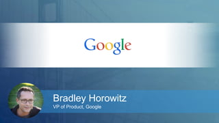 Bradley Horowitz 
VP of Product, Google 
 