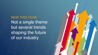 NEW THIS YEAR 
Not a single theme 
but several trends 
shaping the future 
of our industry 
 