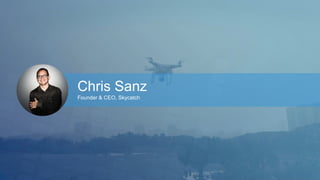 Chris Sanz 
Founder & CEO, Skycatch 
 