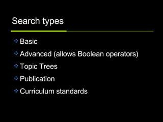 Search types Basic Advanced (allows Boolean operators) Topic Trees Publication Curriculum standards 