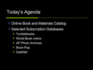 Today’s Agenda Online Book and Materials Catalog Selected Subscription Databases Tumblebooks World Book online AP Photo Archives Brain-Pop GaleNet 