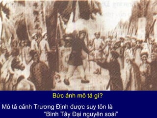 Bức ảnh mô tả gì?
Mô tả cảnh Trương Định được suy tôn là
“Bình Tây Đại nguyên soái”

 