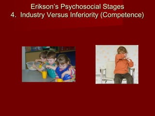 Erikson’s Psychosocial Stages
4.  Industry Versus Inferiority (Competence)

 