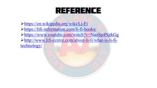 Reference
https://en.wikipedia.org/wiki/Li-Fi
https://lifi-information.com/li-fi-books/
https://www.youtube.com/watch?v=NaoSp4NpkGg
http://www.lifi-centre.com/about-li-fi/what-is-li-fi-
technology/
 