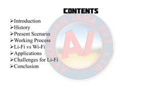 Contents
Introduction
History
Present Scenario
Working Process
Li-Fi vs Wi-Fi
Applications
Challenges for Li-Fi
Conclusion
 