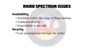 Radio Spectrum Issues
Availability
• Available within the range of Base stations
• Limited availabity
• Unavailable in aircrafts
Security
• Less secure(passes through the walls)
 