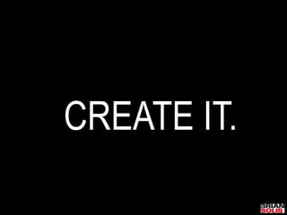 CREATE IT.
 