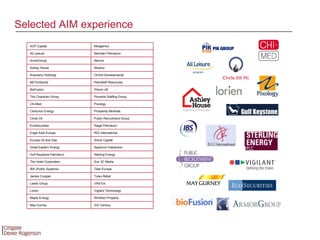 Selected AIM experience Vigilant Technology Lorien Wichford Property Maple Energy Pinnacle Staffing Group The Character Group Orchid Developments Autoclenz Holdings Torex Retail James Cropper Medgenics ACP Capital Meridian Petroleum All Leisure Nikanor Ashley House Sun 3C Media The Hotel Corporation Prosperity Minerals Centurion Energy XXI Century May Gurney VASTox Leeds Group Sterling Energy Gulf Keystone Petroleum Neovia ArmorGroup PetroNeft Resources BETonSports Phorm UK BioFusion Pixology Chi-Med Public Recruitment Group Circle Oil Regal Petroleum EcoSecurities RGI International Engel East Europe Shore Capital Europa Oil and Gas Spectrum Interactive Great Eastern Energy Titan Europe IBS (Public Systems) 