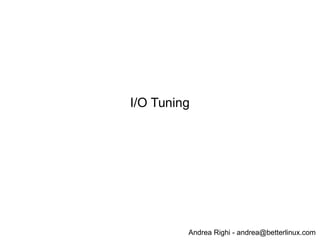 Andrea Righi - andrea@betterlinux.com
I/O Tuning
 