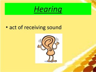 Hearing
• act of receiving sound
 