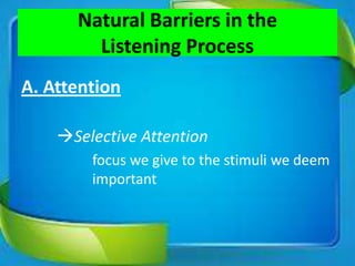 Natural Barriers in the
Listening Process
A. Attention
Selective Attention
focus we give to the stimuli we deem
important
 