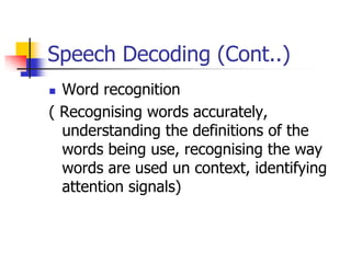 Speech Decoding (Cont..)
 Word recognition
( Recognising words accurately,
understanding the definitions of the
words being use, recognising the way
words are used un context, identifying
attention signals)
 