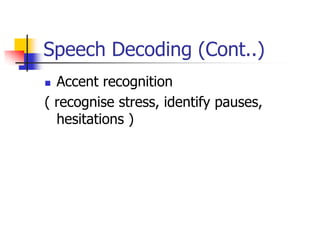 Speech Decoding (Cont..)
 Accent recognition
( recognise stress, identify pauses,
hesitations )
 