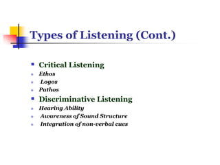 Types of Listening (Cont.)
 Critical Listening
 Ethos
 Logos
 Pathos
 Discriminative Listening
 Hearing Ability
 Awareness of Sound Structure
 Integration of non-verbal cues
 