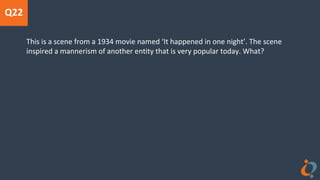 Q22
This is a scene from a 1934 movie named ‘It happened in one night’. The scene
inspired a mannerism of another entity that is very popular today. What?
 