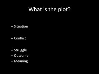 What is the plot?
– Situation
– Conflict
– Struggle
– Outcome
– Meaning
 