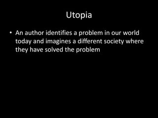 Utopia
• An author identifies a problem in our world
today and imagines a different society where
they have solved the problem
 