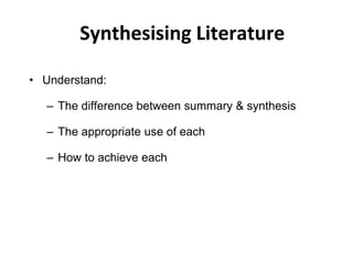 Synthesising Literature
• Understand:
– The difference between summary & synthesis
– The appropriate use of each
– How to achieve each
 