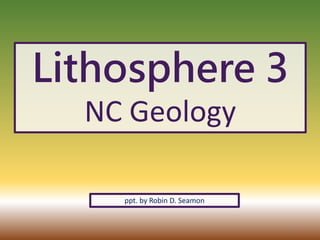 Lithosphere 3
NC Geology
ppt. by Robin D. Seamon
1
 