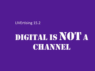 DIGITAL IS NOTA
CHANNEL
LIVErtising	
  15.2
 