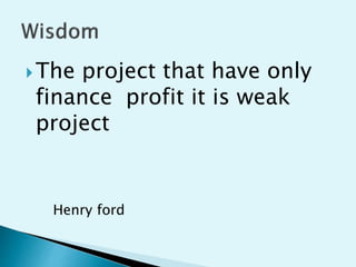 The project that have only
finance profit it is weak
project
Henry ford
 