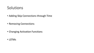 Solutions
• Adding Skip Connections through Time
• Removing Connections
• Changing Activation Functions
• LSTMs
 