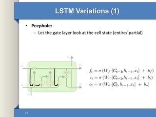 LSTM Variations (1)
• Peephole:
– Let the gate layer look at the cell state (entire/ partial)
23
 