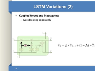 LSTM Variations (2)
• Coupled forgot and input gates:
– Not deciding separately
24
 