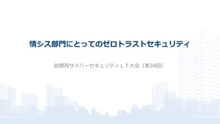 情シス部門にとってのゼロトラストセキュリティ
総関西サイバーセキュリティＬＴ大会（第34回）
 