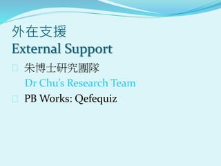 外在支援
External Support
 朱博士研究團隊
Dr Chu’s Research Team
 PB Works: Qefequiz
 