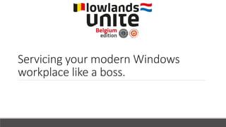 Servicing your modern Windows
workplace like a boss.
 