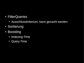 ●   FilterQueries
    ●   Ausschlusskriterium, kann gecacht werden
●   Sortierung
●   Boosting
    ●   Indexing-Time
    ●   Query-Time
 