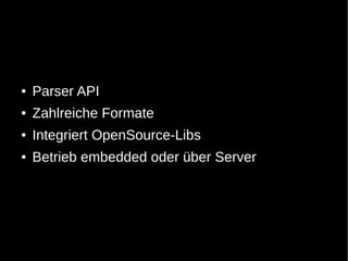 ●   Parser API
●   Zahlreiche Formate
●   Integriert OpenSource-Libs
●   Betrieb embedded oder über Server
 