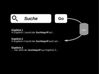 Suche                                Go

Ergebnis 1                                            SQL
In Ergebnis 1 taucht der Suchbegriff auf...

Ergebnis 2
In Ergebnis 2 taucht der Suchbegriff auch auf ...

Ergebnis 3
… hier steht der Suchbegriff aus Ergebnis 3...
 